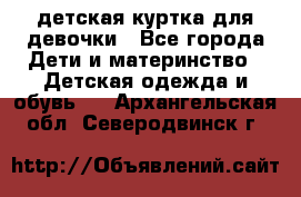 детская куртка для девочки - Все города Дети и материнство » Детская одежда и обувь   . Архангельская обл.,Северодвинск г.